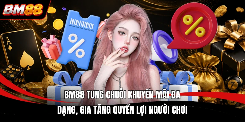 BM88 tung chuỗi khuyến mãi đa dạng, gia tăng quyền lợi người chơi